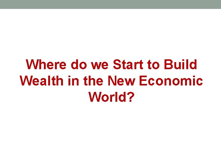 Where do we Start to Build Wealth in the New Economic World? 
