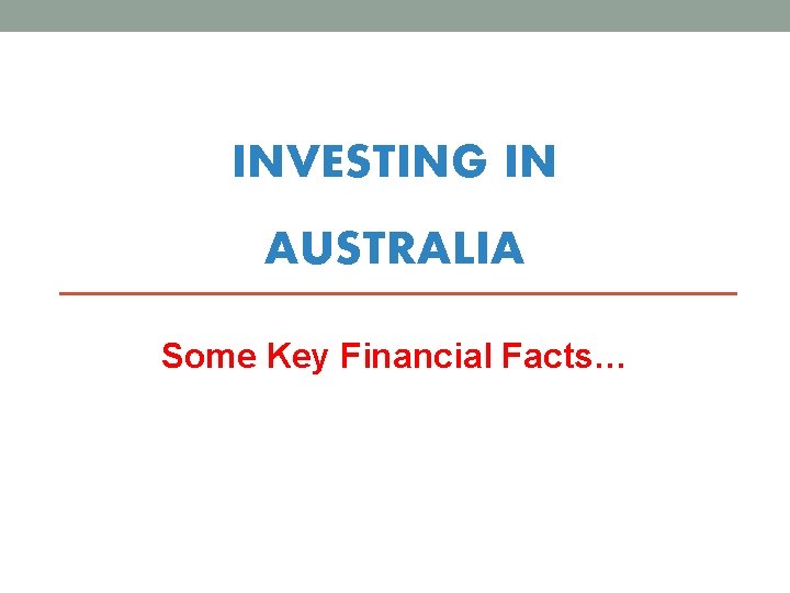 INVESTING IN AUSTRALIA Some Key Financial Facts… 