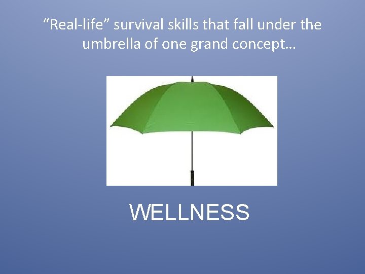 “Real-life” survival skills that fall under the umbrella of one grand concept… WELLNESS 