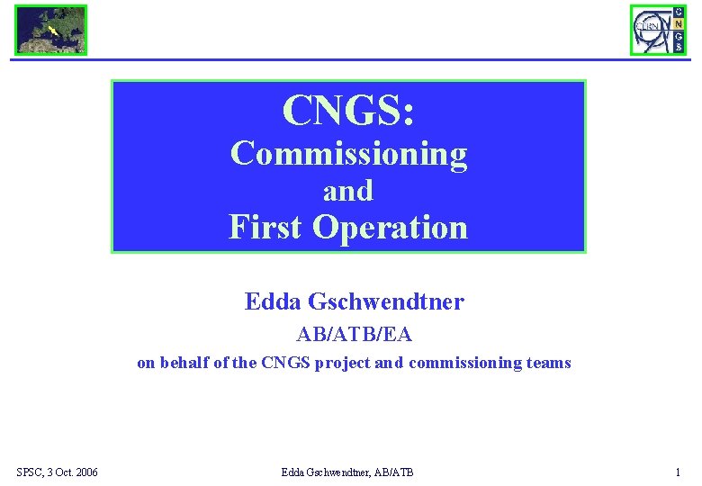 CNGS: Commissioning and First Operation Edda Gschwendtner AB/ATB/EA on behalf of the CNGS project