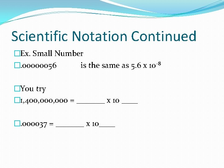 Scientific Notation Continued �Ex. Small Number �. 00000056 is the same as 5. 6 Scientific Notation Continued �Ex. Small Number �. 00000056 is the same as 5. 6