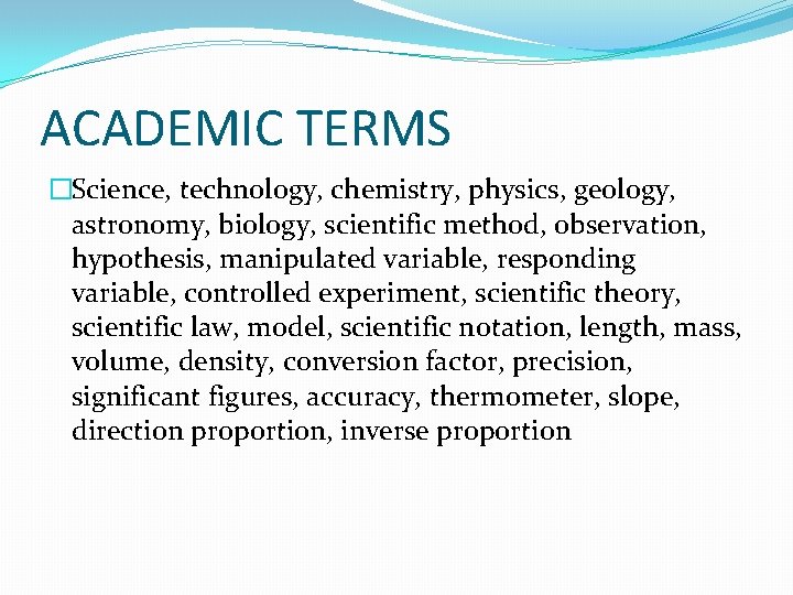 ACADEMIC TERMS �Science, technology, chemistry, physics, geology, astronomy, biology, scientific method, observation, hypothesis, manipulated ACADEMIC TERMS �Science, technology, chemistry, physics, geology, astronomy, biology, scientific method, observation, hypothesis, manipulated