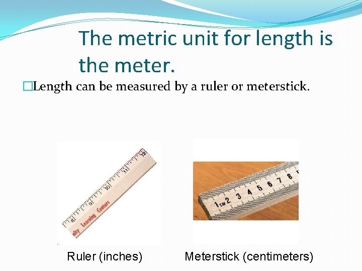 The metric unit for length is the meter. �Length can be measured by a The metric unit for length is the meter. �Length can be measured by a