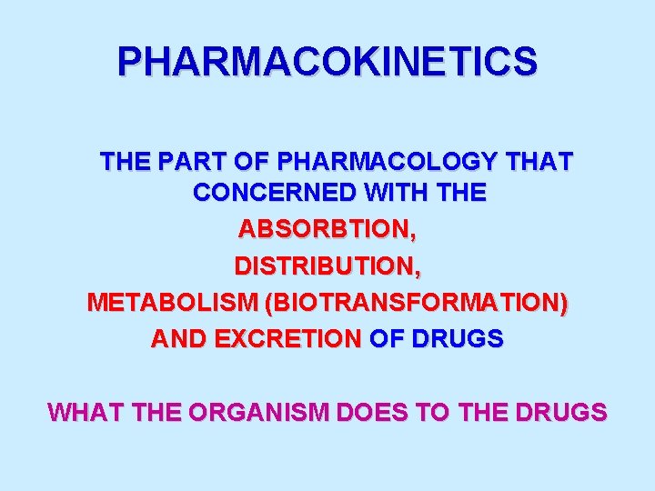 PHARMACOKINETICS THE PART OF PHARMACOLOGY THAT CONCERNED WITH THE ABSORBTION, DISTRIBUTION, METABOLISM (BIOTRANSFORMATION) AND