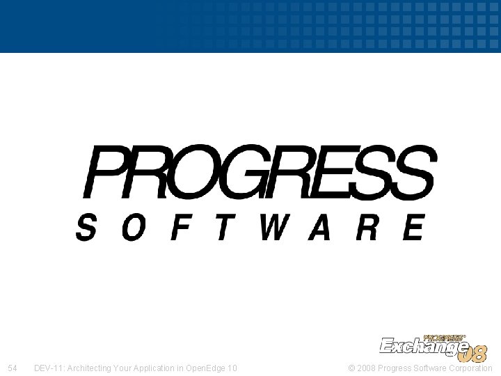 54 DEV-11: Architecting Your Application in Open. Edge 10 © 2008 Progress Software Corporation