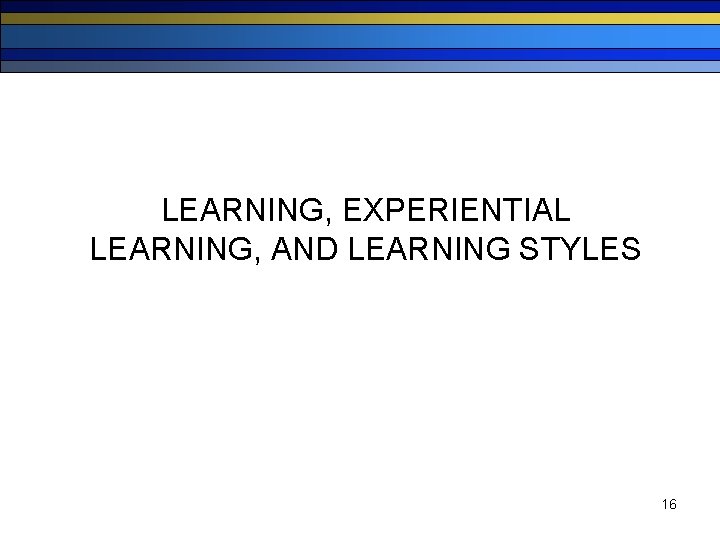 LEARNING, EXPERIENTIAL LEARNING, AND LEARNING STYLES 16 
