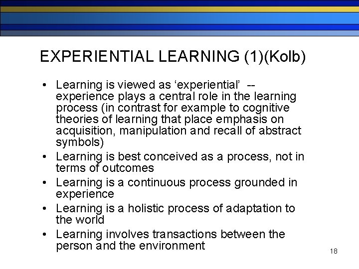 EXPERIENTIAL LEARNING (1)(Kolb) • Learning is viewed as ‘experiential’ -experience plays a central role