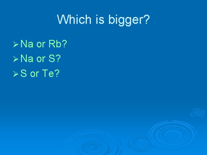 Which is bigger? Ø Na or Rb? Ø Na or S? Ø S or