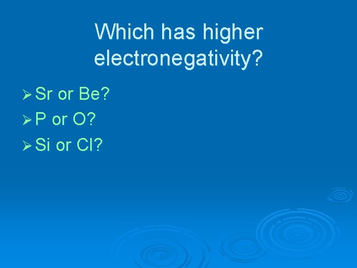 Which has higher electronegativity? Ø Sr or Be? Ø P or O? Ø Si