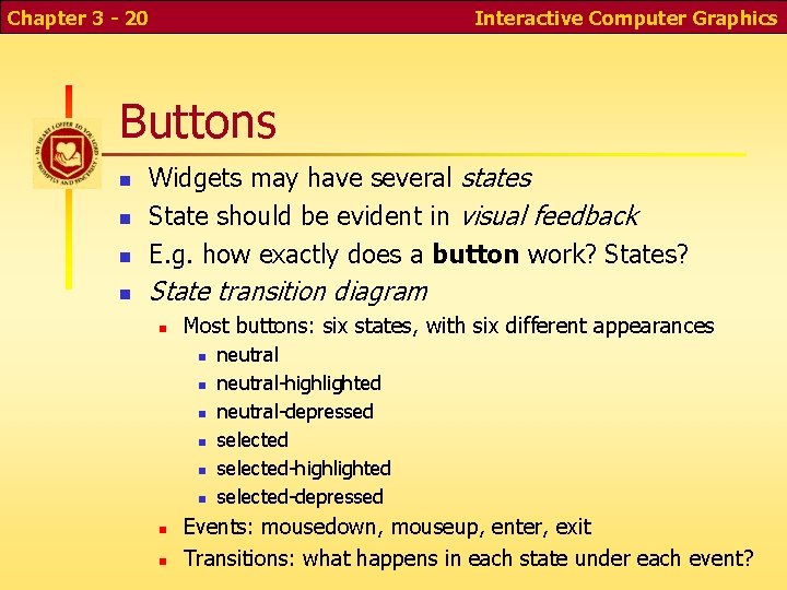Chapter 3 - 20 Interactive Computer Graphics Buttons n Widgets may have several states Chapter 3 - 20 Interactive Computer Graphics Buttons n Widgets may have several states