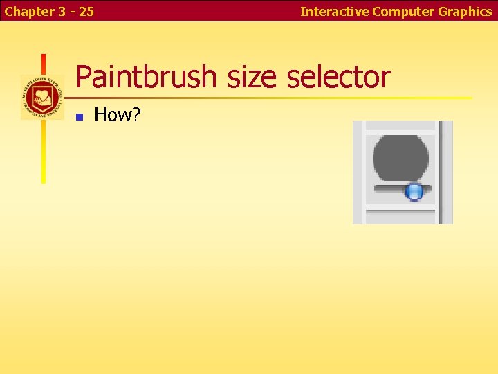 Chapter 3 - 25 Interactive Computer Graphics Paintbrush size selector n How? Chapter 3 - 25 Interactive Computer Graphics Paintbrush size selector n How?