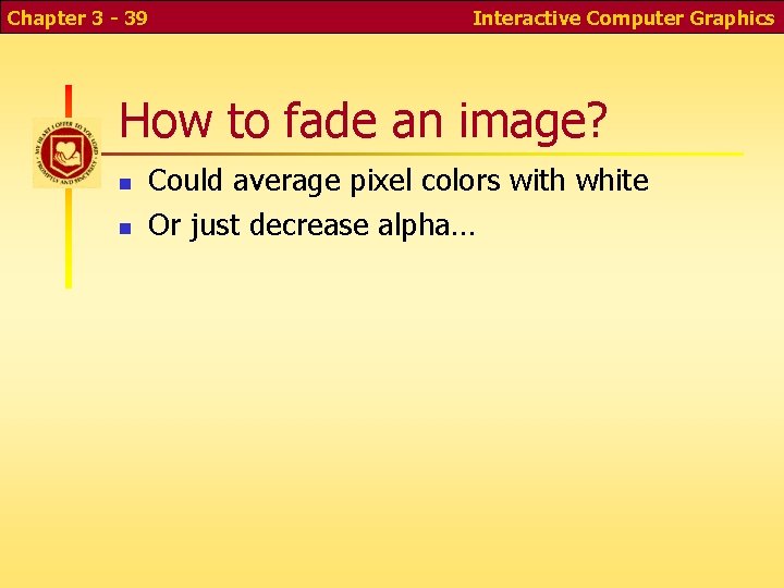 Chapter 3 - 39 Interactive Computer Graphics How to fade an image? n n Chapter 3 - 39 Interactive Computer Graphics How to fade an image? n n