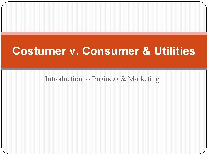 Costumer v. Consumer & Utilities Introduction to Business & Marketing 