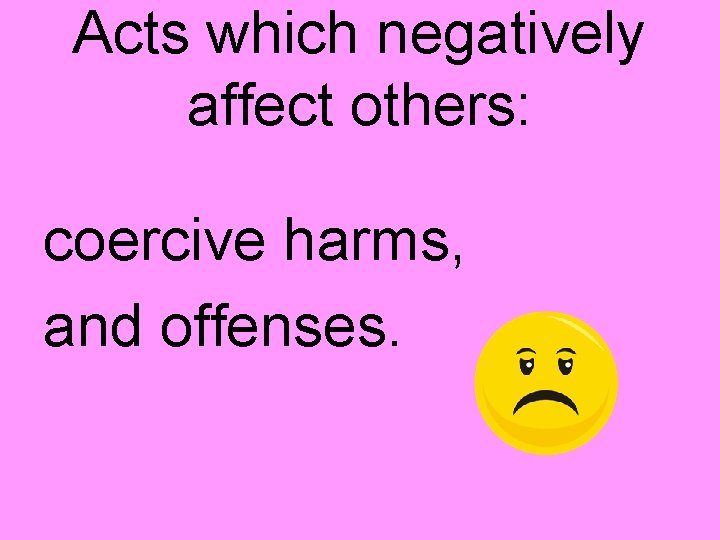 Acts which negatively affect others: coercive harms, and offenses. 