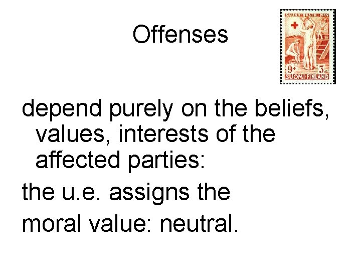 Offenses depend purely on the beliefs, values, interests of the affected parties: the u.