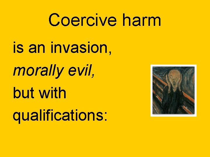 Coercive harm is an invasion, morally evil, but with qualifications: 