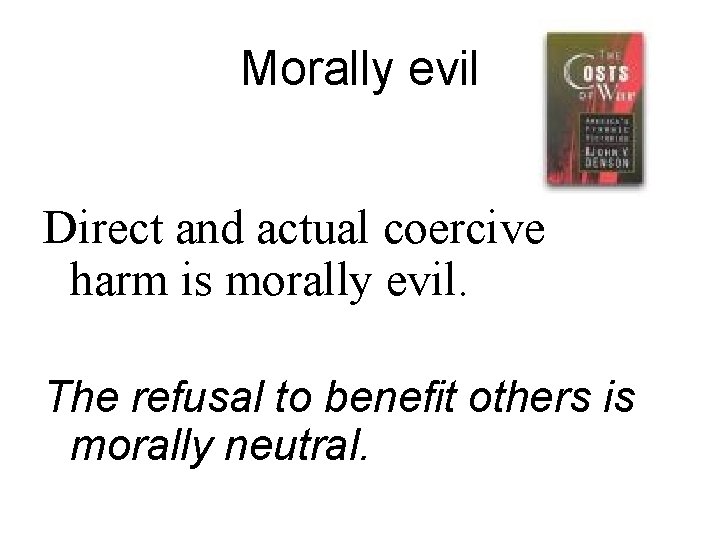 Morally evil Direct and actual coercive harm is morally evil. The refusal to benefit