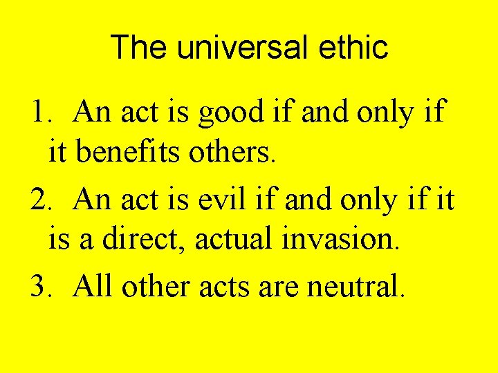 The universal ethic 1. An act is good if and only if it benefits