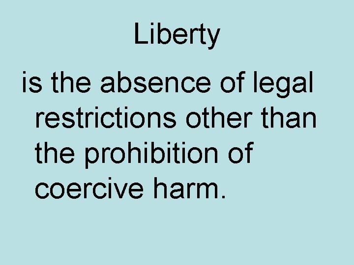 Liberty is the absence of legal restrictions other than the prohibition of coercive harm.