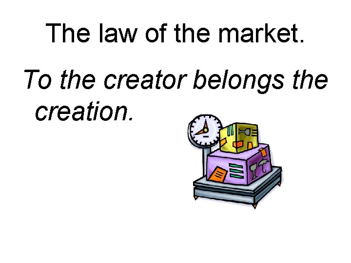 The law of the market. To the creator belongs the creation. 