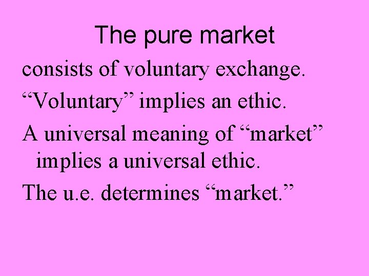 The pure market consists of voluntary exchange. “Voluntary” implies an ethic. A universal meaning