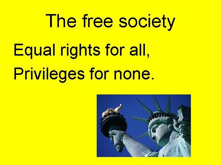 The free society Equal rights for all, Privileges for none. 