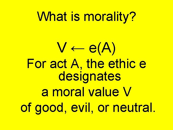 What is morality? V ← e(A) For act A, the ethic e designates a