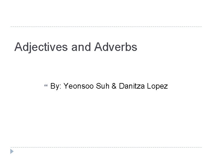 Adjectives and Adverbs By: Yeonsoo Suh & Danitza Lopez 