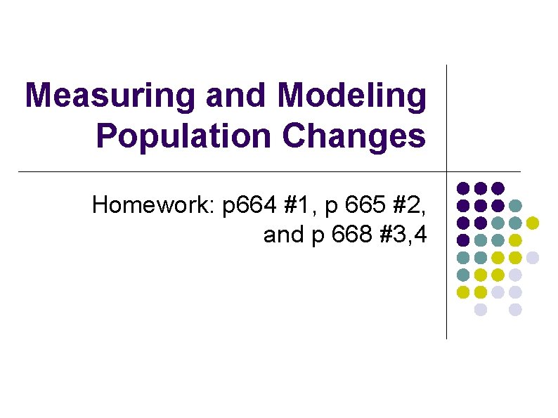 Measuring and Modeling Population Changes Homework: p 664 #1, p 665 #2, and p Measuring and Modeling Population Changes Homework: p 664 #1, p 665 #2, and p