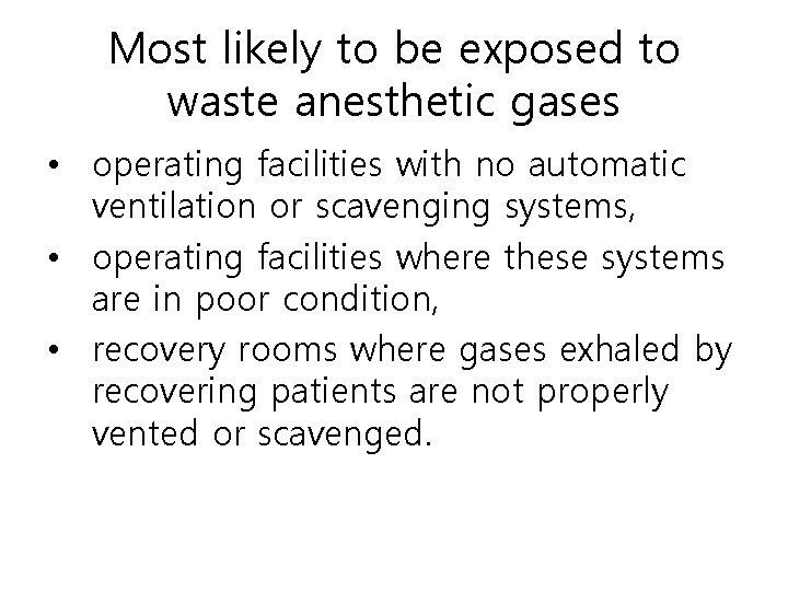 Most likely to be exposed to waste anesthetic gases • operating facilities with no
