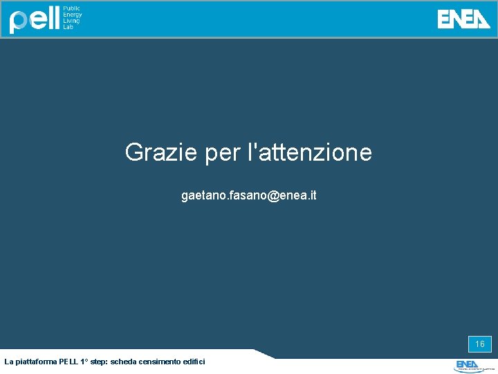 Grazie per l'attenzione gaetano. fasano@enea. it 16 La piattaforma PELL 1° step: scheda censimento