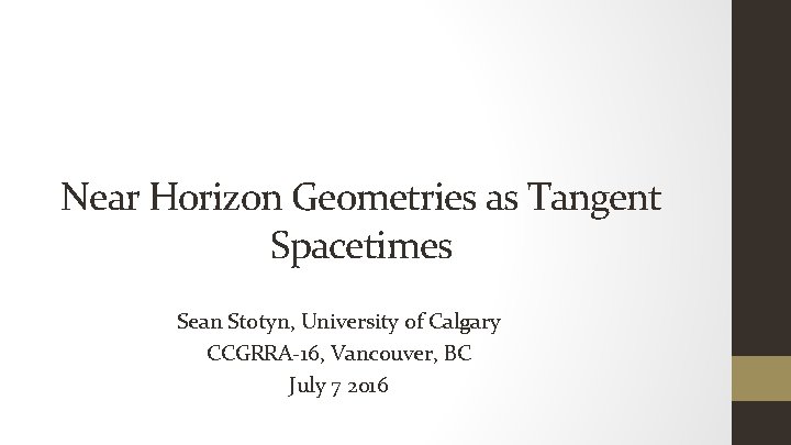 Near Horizon Geometries as Tangent Spacetimes Sean Stotyn, University of Calgary CCGRRA-16, Vancouver, BC