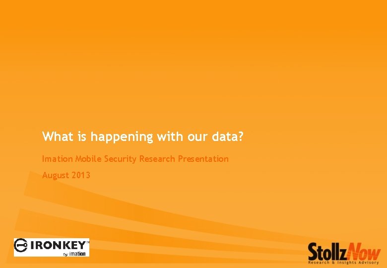 What is happening with our data? Imation Mobile Security Research Presentation August 2013 