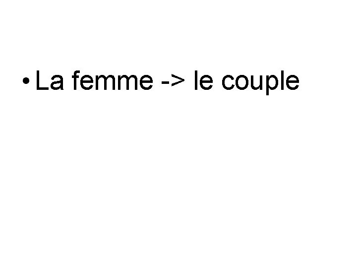  • La femme -> le couple 