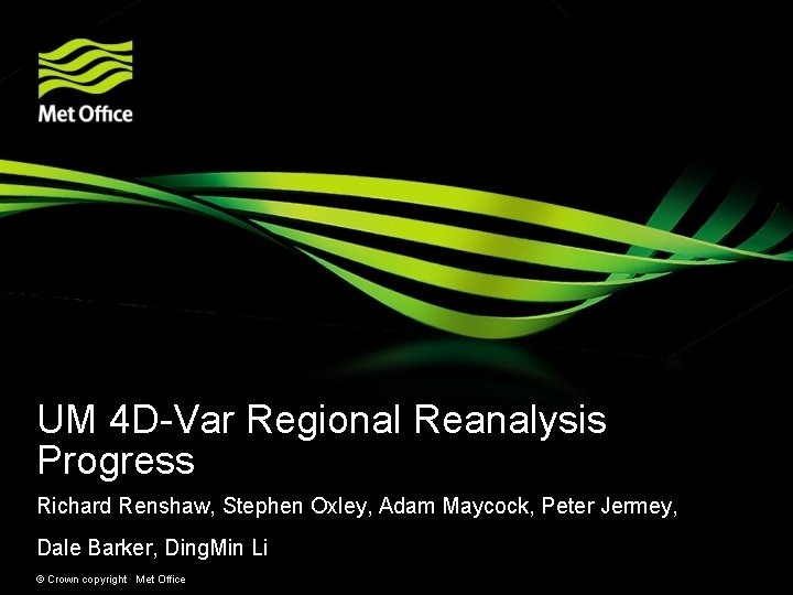 UM 4 D-Var Regional Reanalysis Progress Richard Renshaw, Stephen Oxley, Adam Maycock, Peter Jermey, UM 4 D-Var Regional Reanalysis Progress Richard Renshaw, Stephen Oxley, Adam Maycock, Peter Jermey,