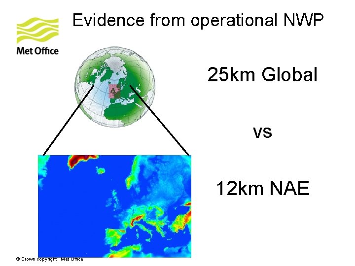 Evidence from operational NWP 25 km Global vs 12 km NAE © Crown copyright Evidence from operational NWP 25 km Global vs 12 km NAE © Crown copyright