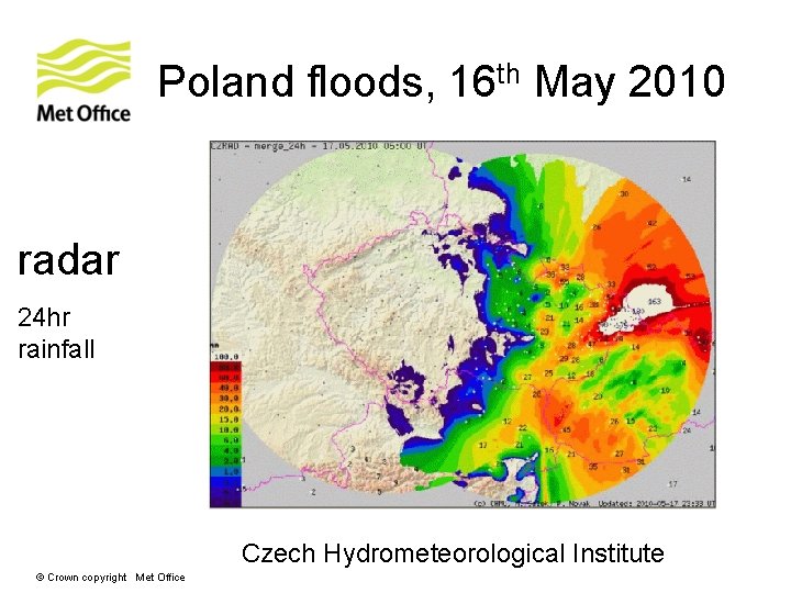 Poland floods, 16 th May 2010 radar 24 hr rainfall Czech Hydrometeorological Institute © Poland floods, 16 th May 2010 radar 24 hr rainfall Czech Hydrometeorological Institute ©
