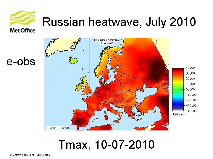 Russian heatwave, July 2010 e-obs Tmax, 10 -07 -2010 © Crown copyright Met Office Russian heatwave, July 2010 e-obs Tmax, 10 -07 -2010 © Crown copyright Met Office
