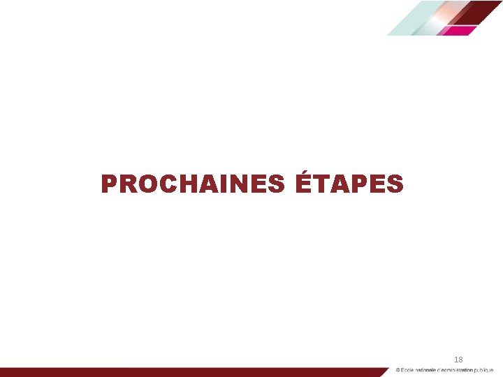 PROCHAINES ÉTAPES 18 PROCHAINES ÉTAPES 18