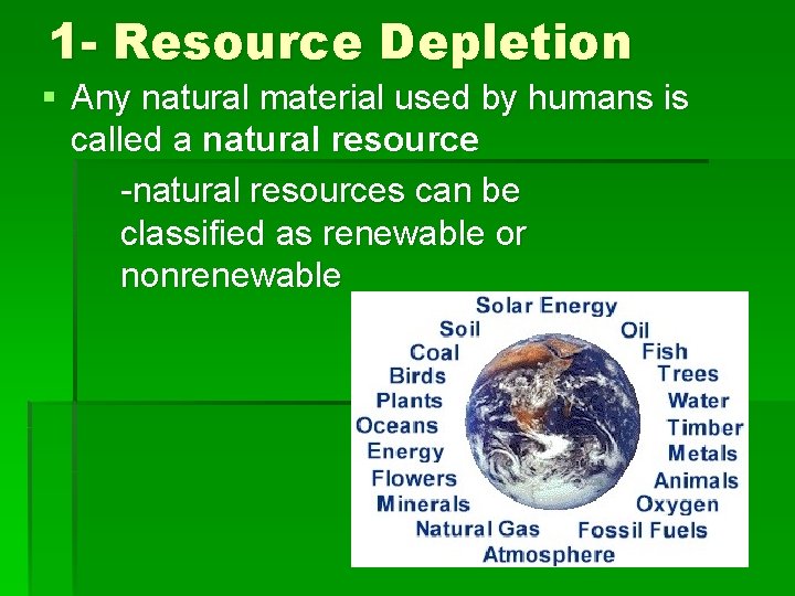 1 - Resource Depletion § Any natural material used by humans is called a