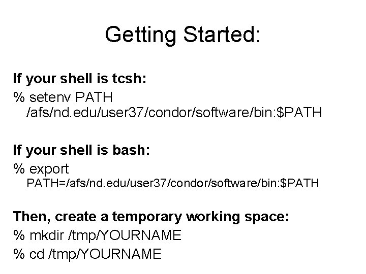 Getting Started: If your shell is tcsh: % setenv PATH /afs/nd. edu/user 37/condor/software/bin: $PATH