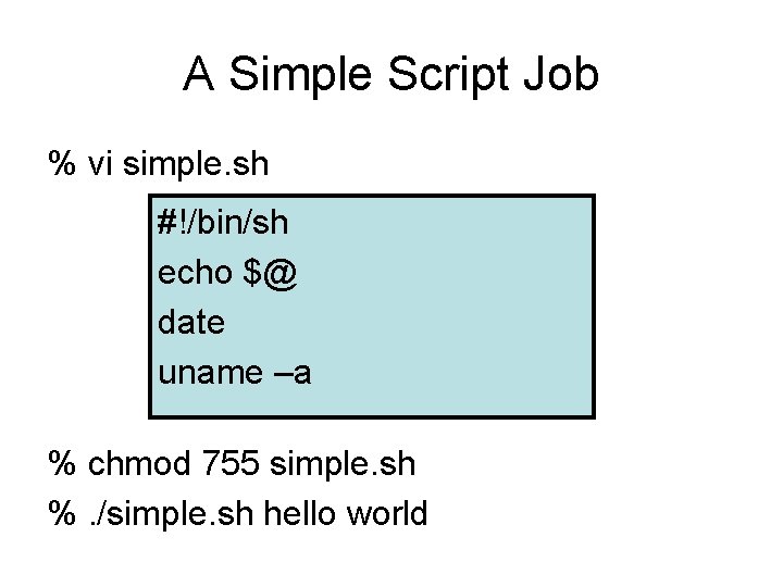 A Simple Script Job % vi simple. sh #!/bin/sh echo $@ date uname –a