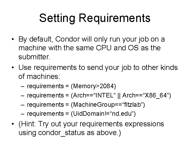 Setting Requirements • By default, Condor will only run your job on a machine