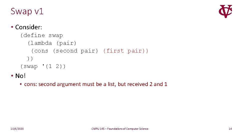 Swap v 1 • Consider: (define swap (lambda (pair) (cons (second pair) (first pair)) Swap v 1 • Consider: (define swap (lambda (pair) (cons (second pair) (first pair))