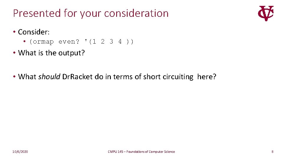 Presented for your consideration • Consider: • (ormap even? '(1 2 3 4 )) Presented for your consideration • Consider: • (ormap even? '(1 2 3 4 ))