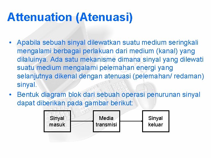 Attenuation (Atenuasi) • Apabila sebuah sinyal dilewatkan suatu medium seringkali mengalami berbagai perlakuan dari