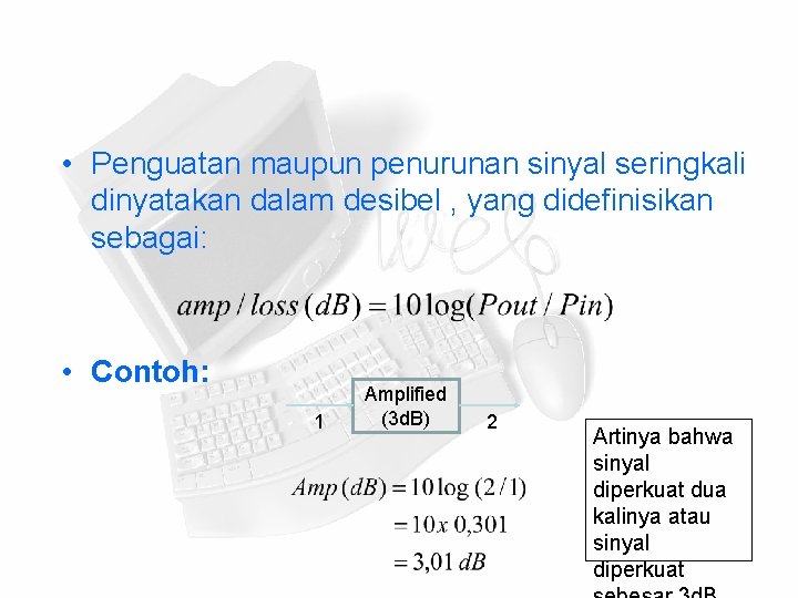  • Penguatan maupun penurunan sinyal seringkali dinyatakan dalam desibel , yang didefinisikan sebagai: