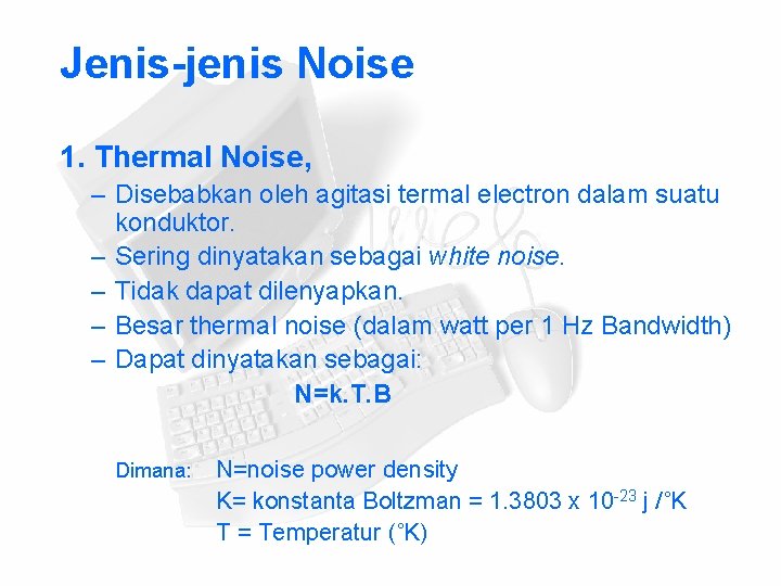 Jenis-jenis Noise 1. Thermal Noise, – Disebabkan oleh agitasi termal electron dalam suatu konduktor.