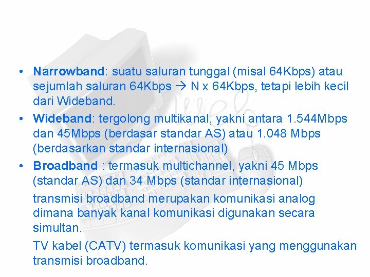  • Narrowband: suatu saluran tunggal (misal 64 Kbps) atau sejumlah saluran 64 Kbps