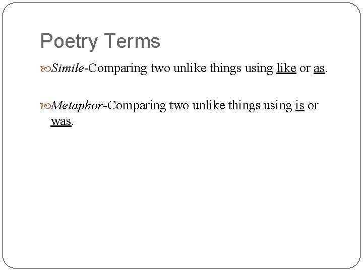 Poetry Terms Simile-Comparing two unlike things using like or as. Metaphor-Comparing two unlike things